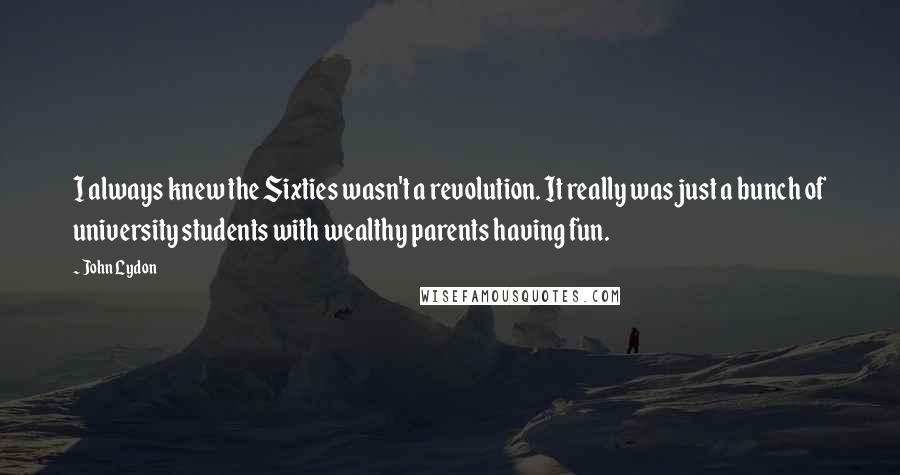 John Lydon Quotes: I always knew the Sixties wasn't a revolution. It really was just a bunch of university students with wealthy parents having fun.