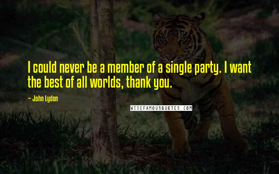 John Lydon Quotes: I could never be a member of a single party. I want the best of all worlds, thank you.