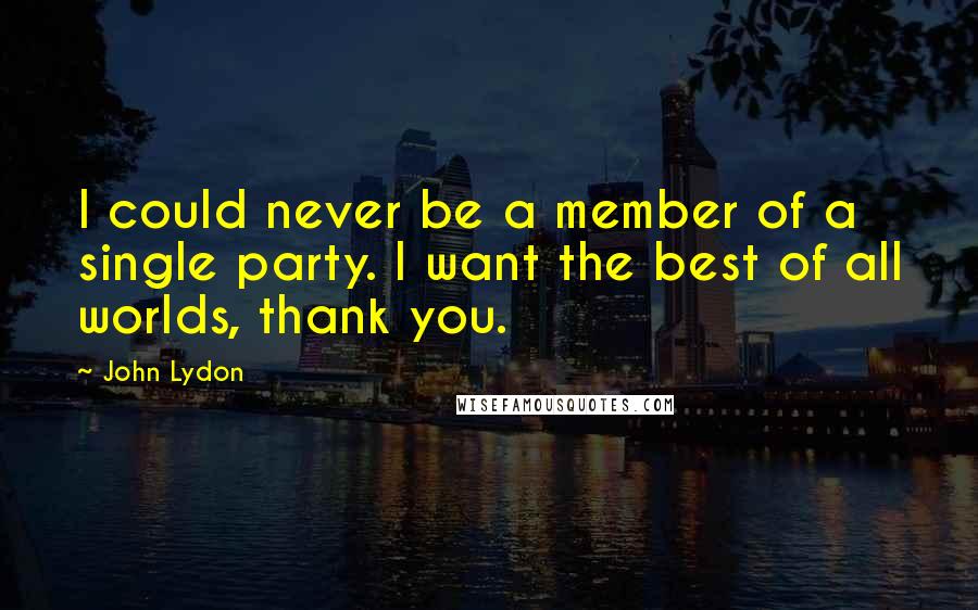 John Lydon Quotes: I could never be a member of a single party. I want the best of all worlds, thank you.