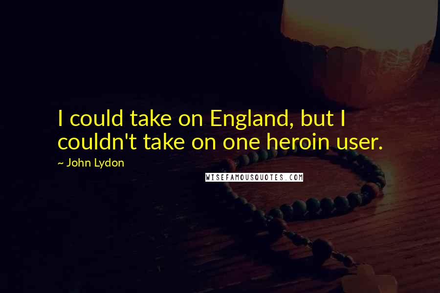 John Lydon Quotes: I could take on England, but I couldn't take on one heroin user.