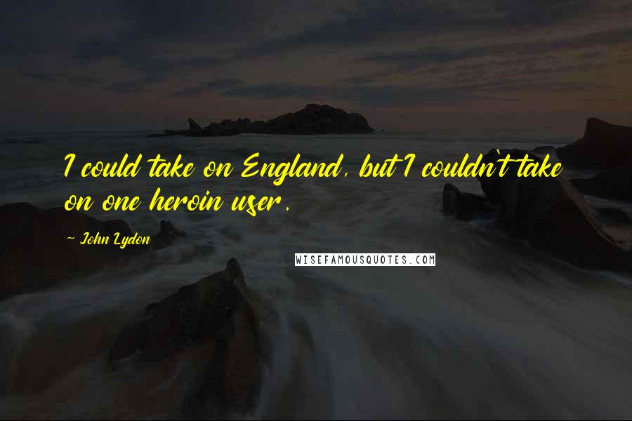 John Lydon Quotes: I could take on England, but I couldn't take on one heroin user.