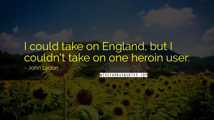 John Lydon Quotes: I could take on England, but I couldn't take on one heroin user.