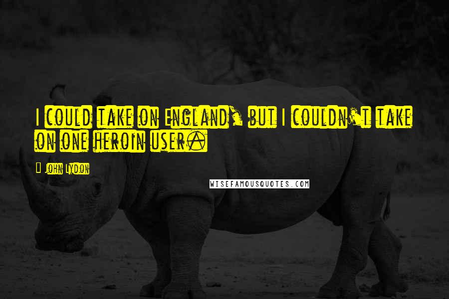 John Lydon Quotes: I could take on England, but I couldn't take on one heroin user.