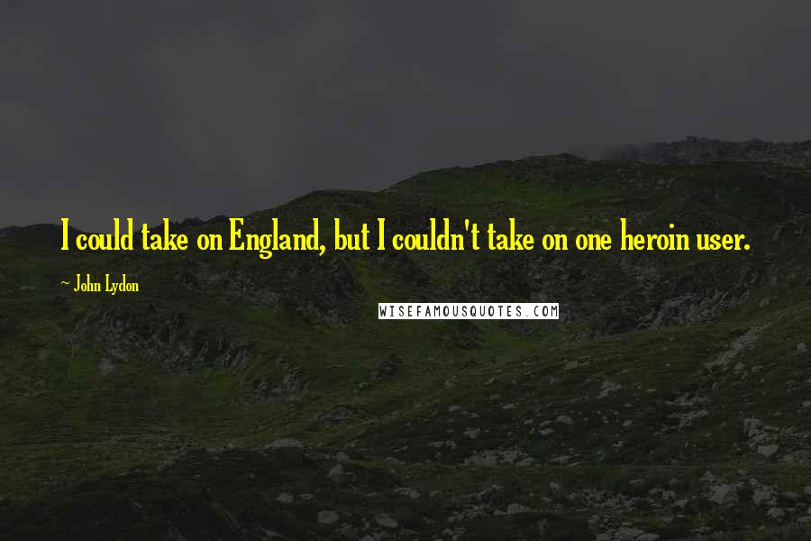 John Lydon Quotes: I could take on England, but I couldn't take on one heroin user.