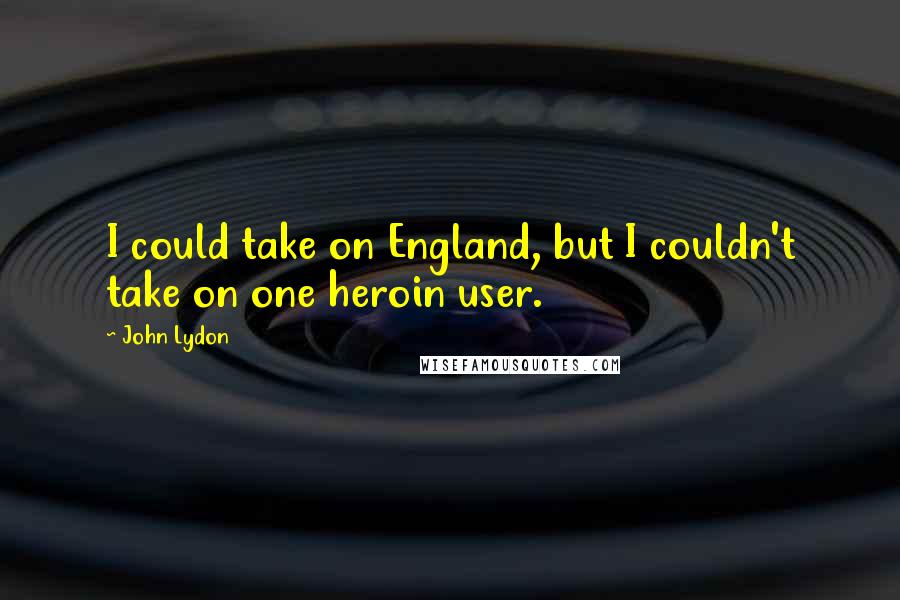 John Lydon Quotes: I could take on England, but I couldn't take on one heroin user.