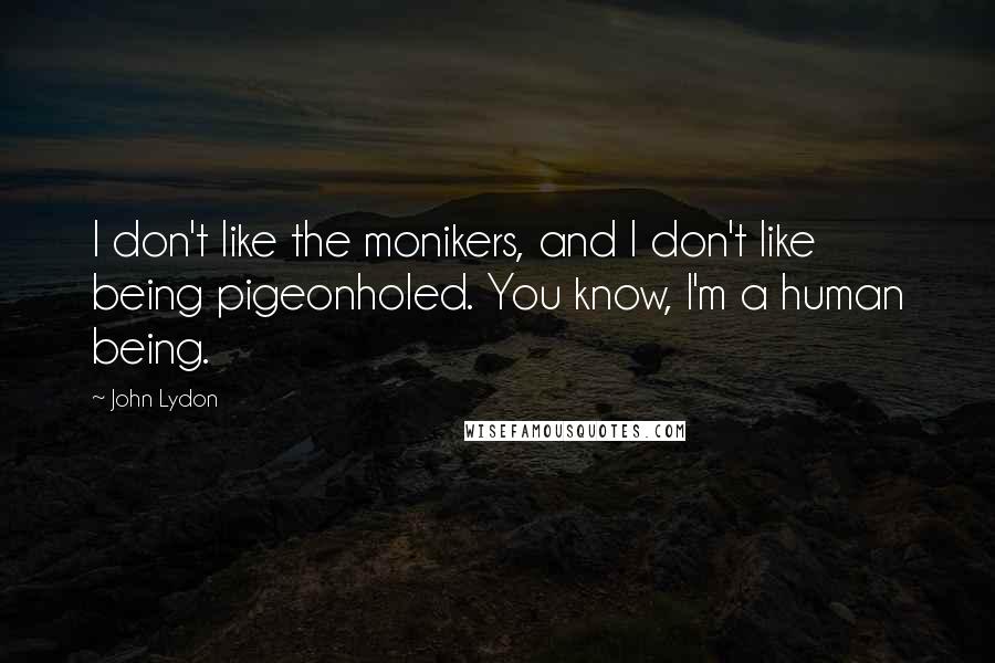 John Lydon Quotes: I don't like the monikers, and I don't like being pigeonholed. You know, I'm a human being.