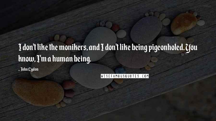 John Lydon Quotes: I don't like the monikers, and I don't like being pigeonholed. You know, I'm a human being.