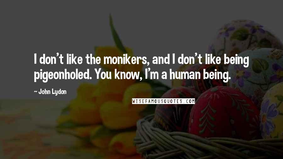 John Lydon Quotes: I don't like the monikers, and I don't like being pigeonholed. You know, I'm a human being.