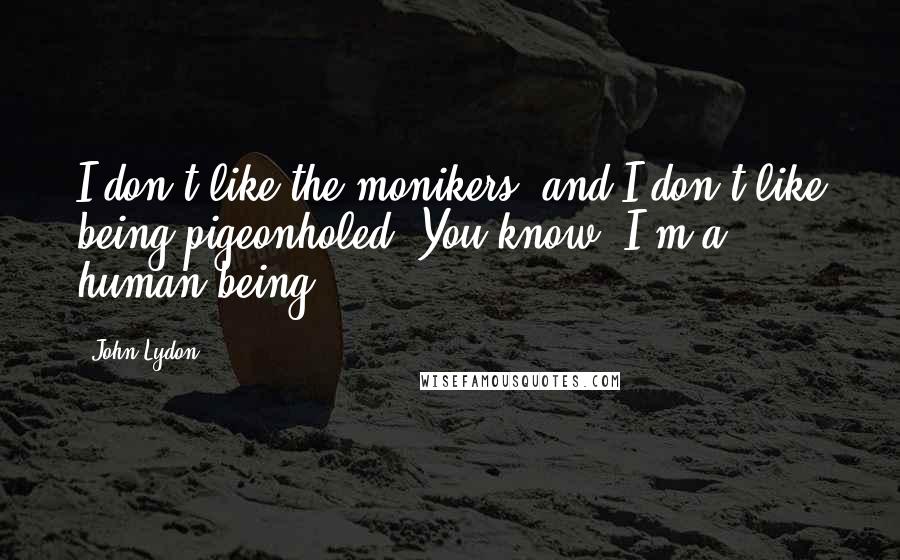 John Lydon Quotes: I don't like the monikers, and I don't like being pigeonholed. You know, I'm a human being.