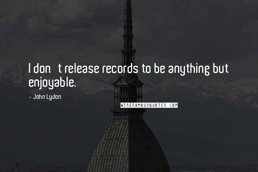 John Lydon Quotes: I don't release records to be anything but enjoyable.