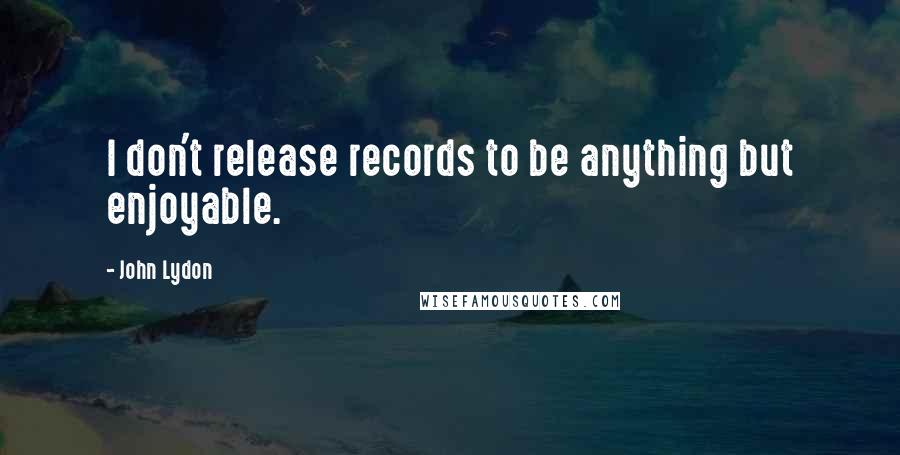 John Lydon Quotes: I don't release records to be anything but enjoyable.