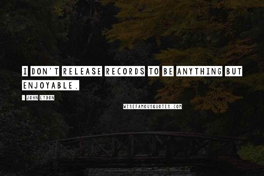 John Lydon Quotes: I don't release records to be anything but enjoyable.