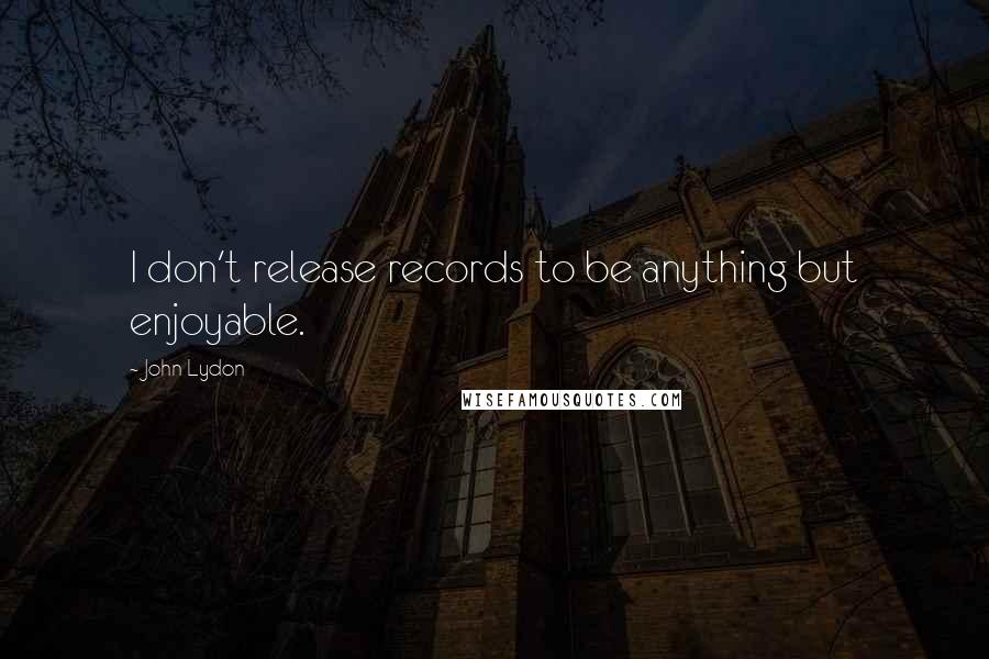 John Lydon Quotes: I don't release records to be anything but enjoyable.