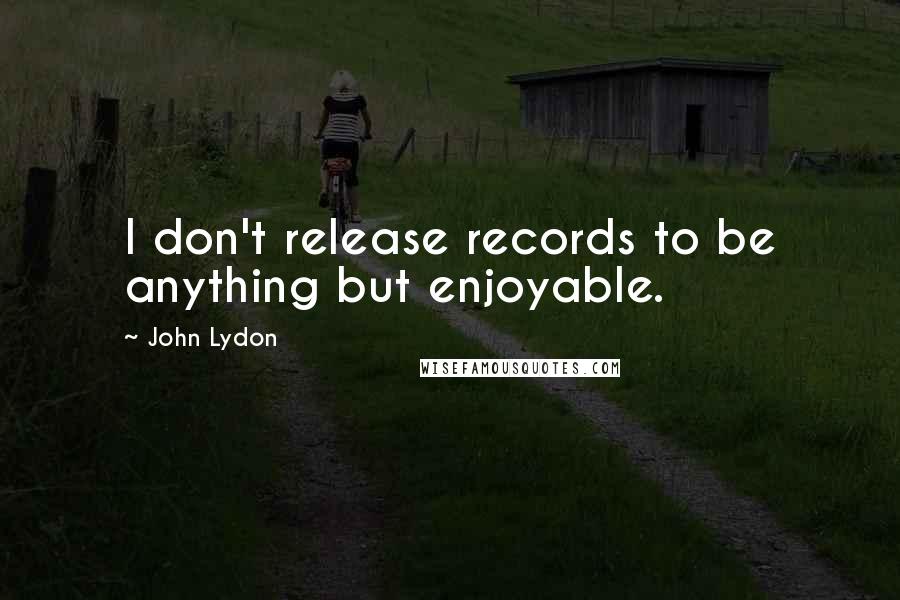 John Lydon Quotes: I don't release records to be anything but enjoyable.
