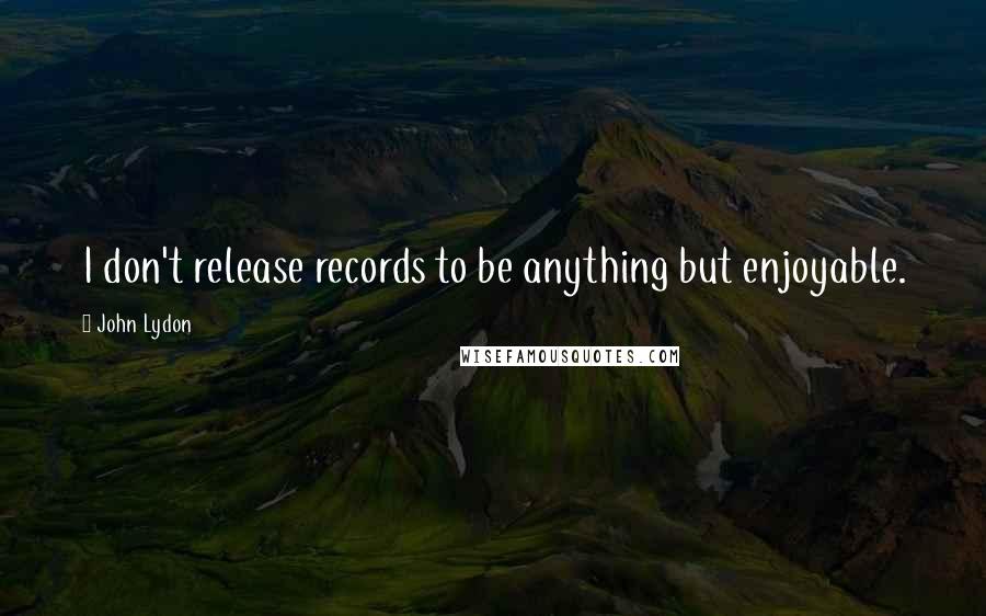 John Lydon Quotes: I don't release records to be anything but enjoyable.