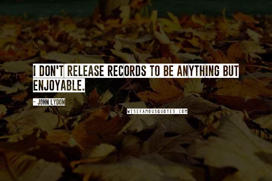 John Lydon Quotes: I don't release records to be anything but enjoyable.