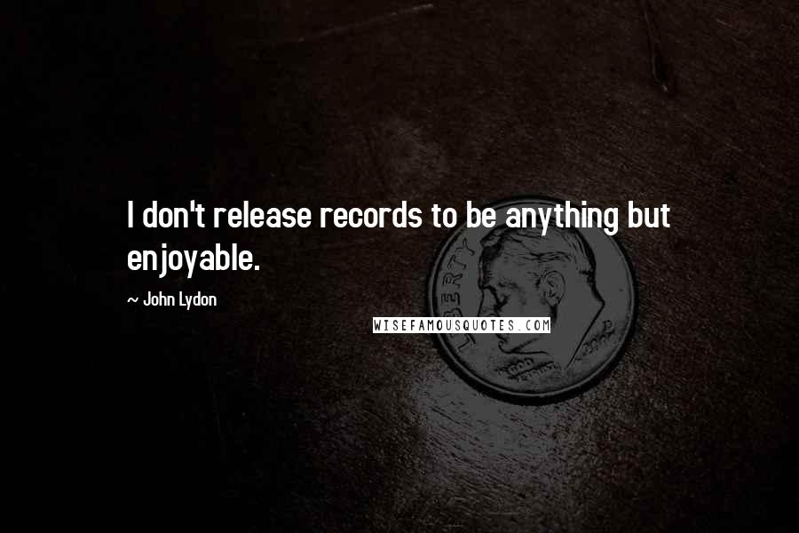 John Lydon Quotes: I don't release records to be anything but enjoyable.
