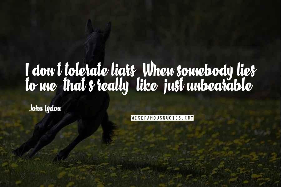 John Lydon Quotes: I don't tolerate liars. When somebody lies to me, that's really, like, just unbearable.