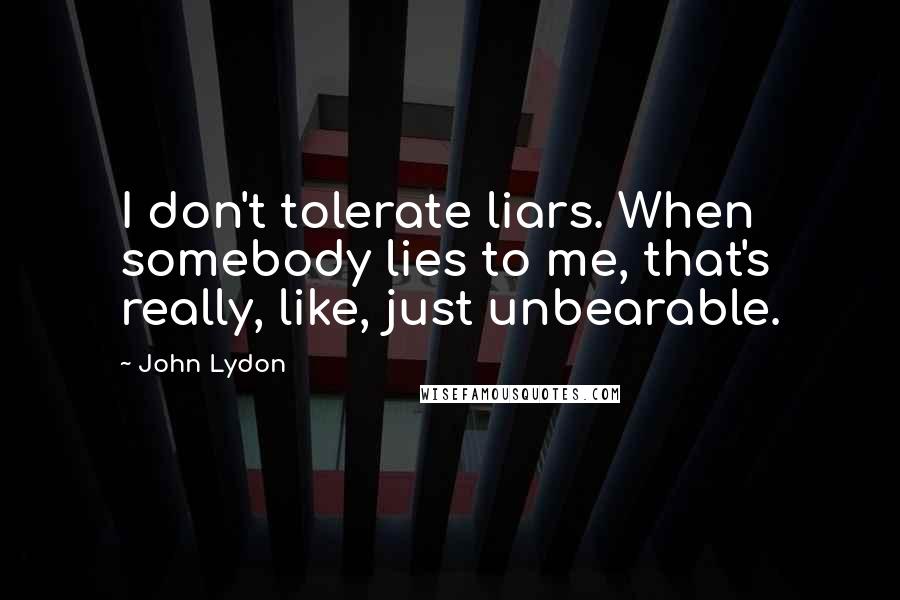 John Lydon Quotes: I don't tolerate liars. When somebody lies to me, that's really, like, just unbearable.