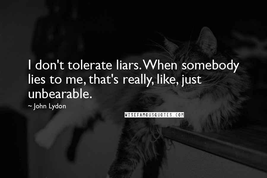 John Lydon Quotes: I don't tolerate liars. When somebody lies to me, that's really, like, just unbearable.