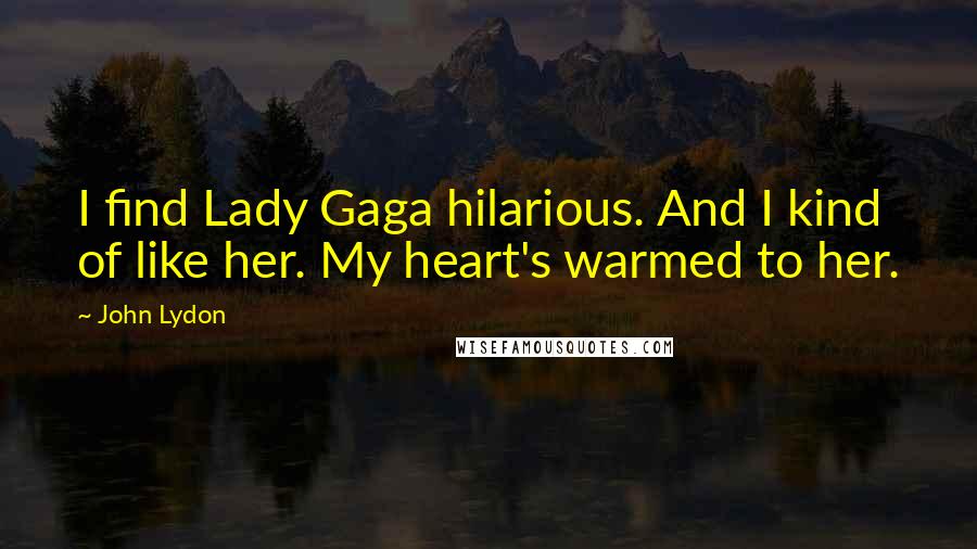 John Lydon Quotes: I find Lady Gaga hilarious. And I kind of like her. My heart's warmed to her.