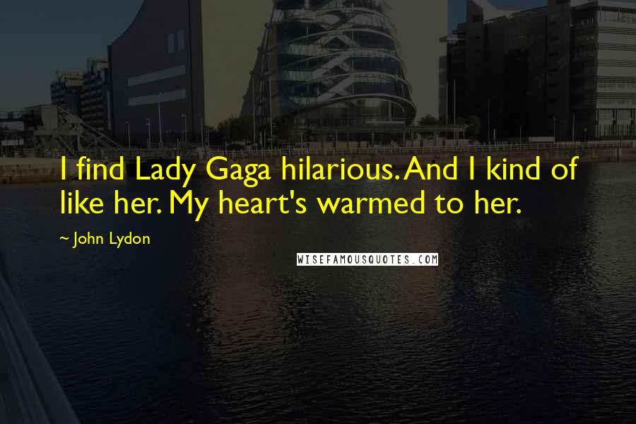 John Lydon Quotes: I find Lady Gaga hilarious. And I kind of like her. My heart's warmed to her.