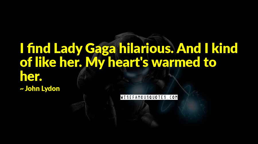 John Lydon Quotes: I find Lady Gaga hilarious. And I kind of like her. My heart's warmed to her.