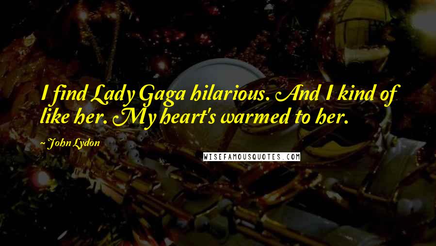 John Lydon Quotes: I find Lady Gaga hilarious. And I kind of like her. My heart's warmed to her.