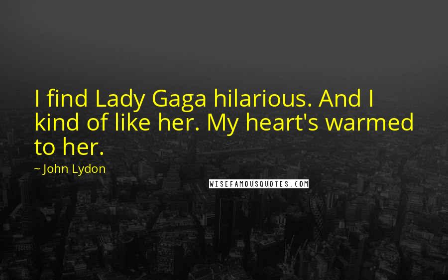 John Lydon Quotes: I find Lady Gaga hilarious. And I kind of like her. My heart's warmed to her.