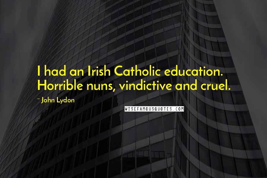 John Lydon Quotes: I had an Irish Catholic education. Horrible nuns, vindictive and cruel.