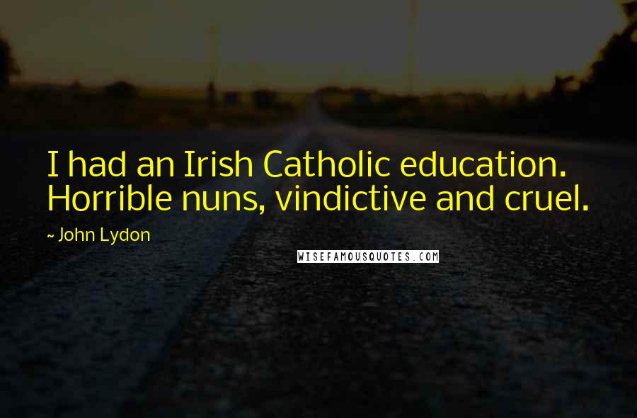 John Lydon Quotes: I had an Irish Catholic education. Horrible nuns, vindictive and cruel.