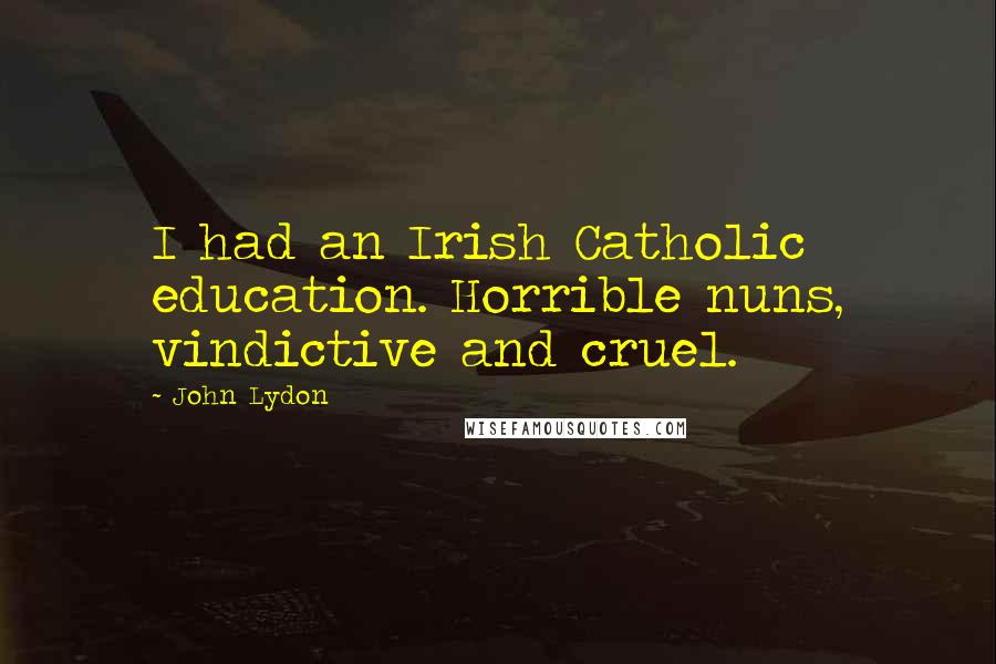 John Lydon Quotes: I had an Irish Catholic education. Horrible nuns, vindictive and cruel.