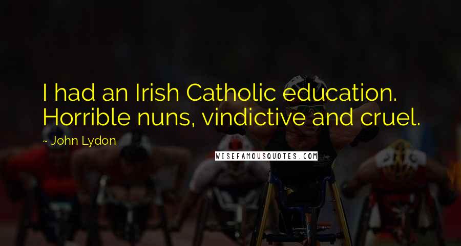John Lydon Quotes: I had an Irish Catholic education. Horrible nuns, vindictive and cruel.