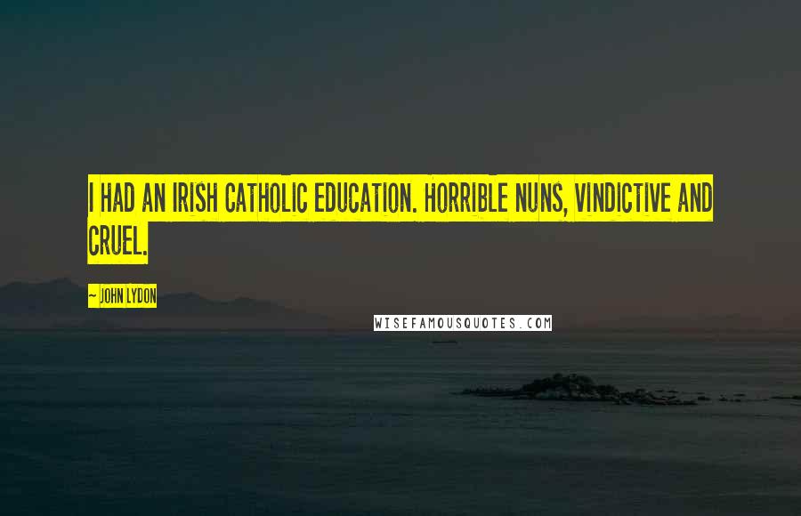 John Lydon Quotes: I had an Irish Catholic education. Horrible nuns, vindictive and cruel.