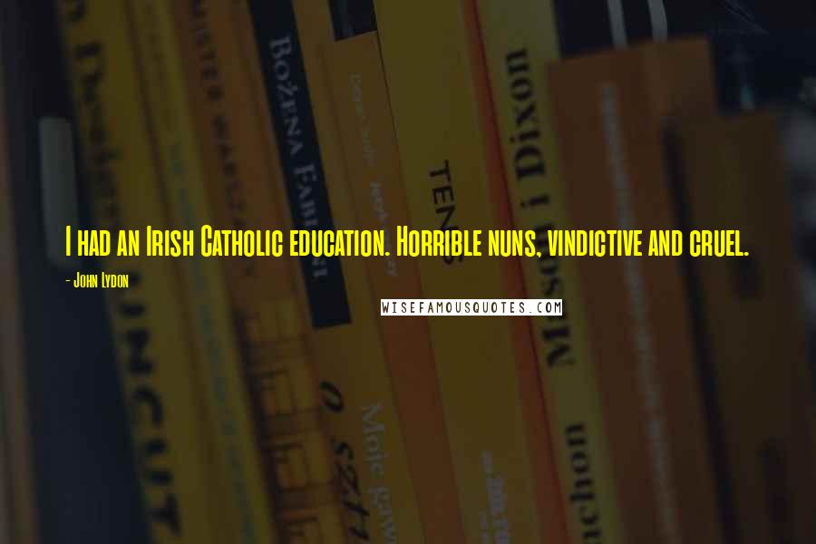 John Lydon Quotes: I had an Irish Catholic education. Horrible nuns, vindictive and cruel.