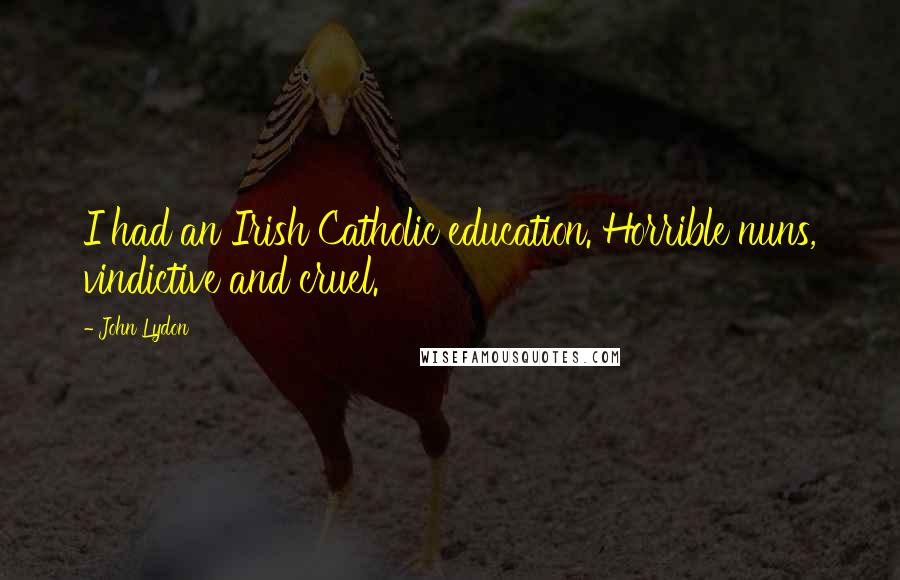 John Lydon Quotes: I had an Irish Catholic education. Horrible nuns, vindictive and cruel.