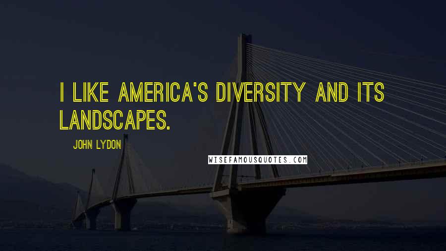 John Lydon Quotes: I like America's diversity and its landscapes.