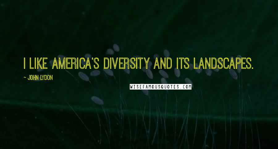 John Lydon Quotes: I like America's diversity and its landscapes.