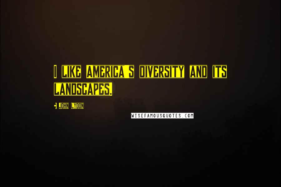 John Lydon Quotes: I like America's diversity and its landscapes.