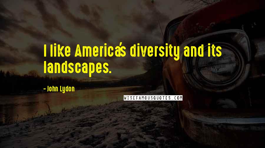 John Lydon Quotes: I like America's diversity and its landscapes.