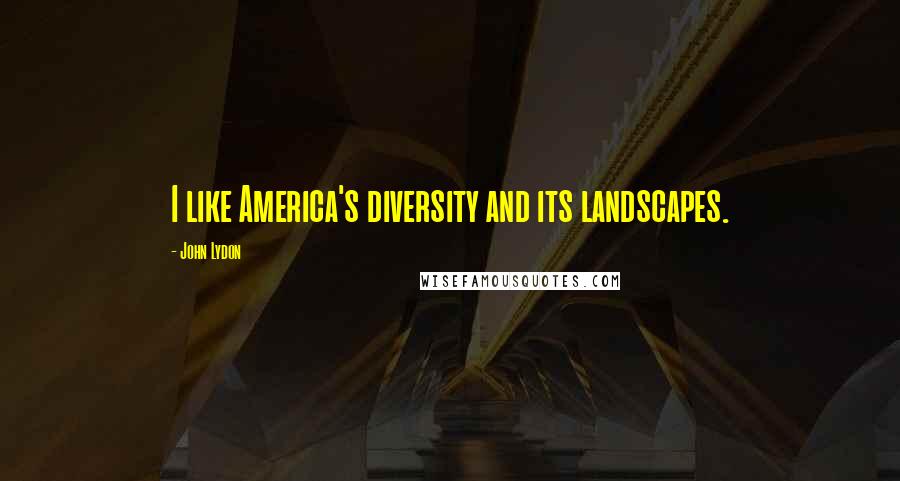 John Lydon Quotes: I like America's diversity and its landscapes.