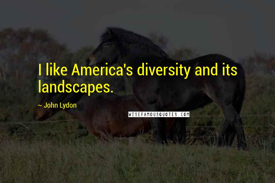 John Lydon Quotes: I like America's diversity and its landscapes.
