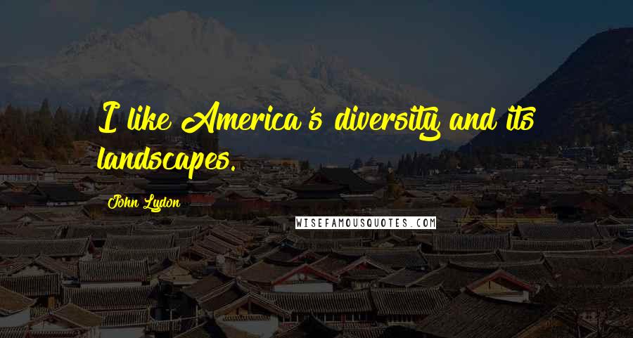 John Lydon Quotes: I like America's diversity and its landscapes.