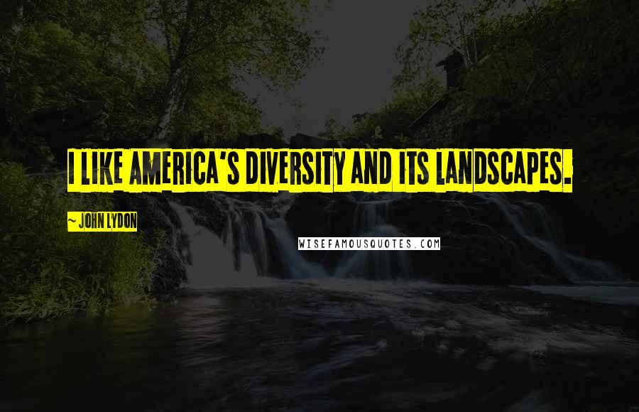 John Lydon Quotes: I like America's diversity and its landscapes.