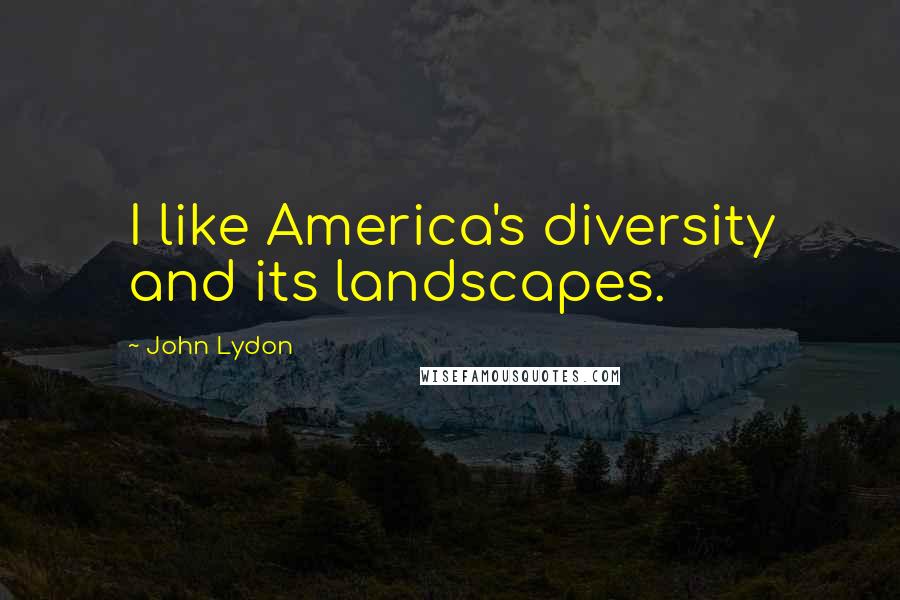John Lydon Quotes: I like America's diversity and its landscapes.