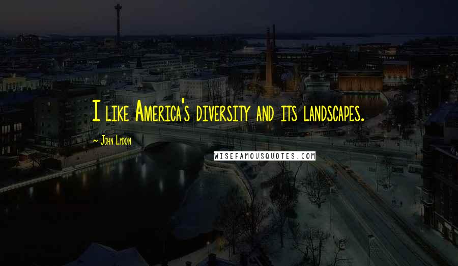 John Lydon Quotes: I like America's diversity and its landscapes.
