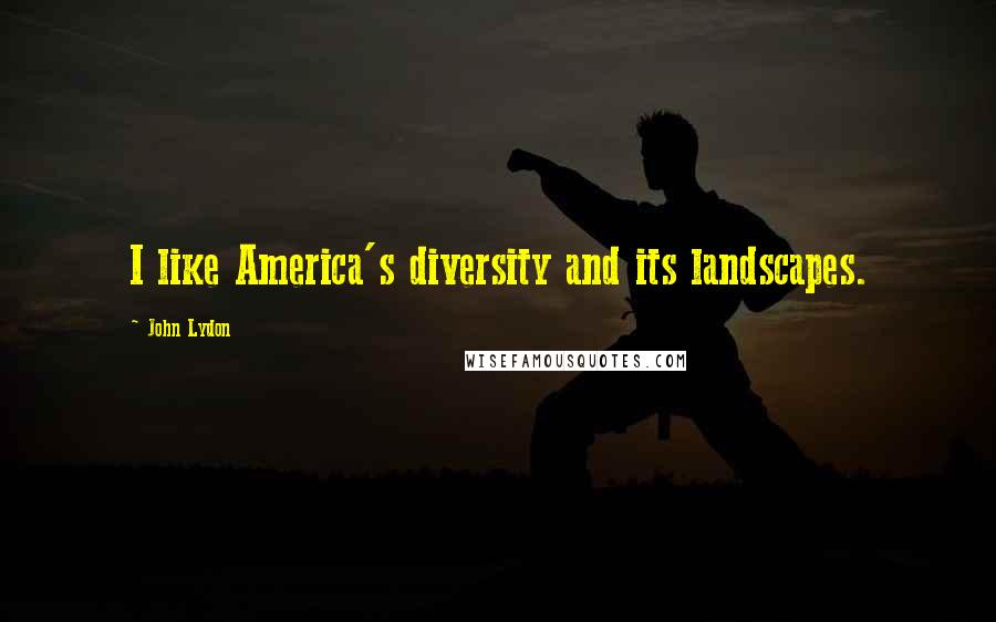 John Lydon Quotes: I like America's diversity and its landscapes.