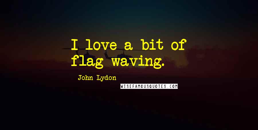 John Lydon Quotes: I love a bit of flag-waving.