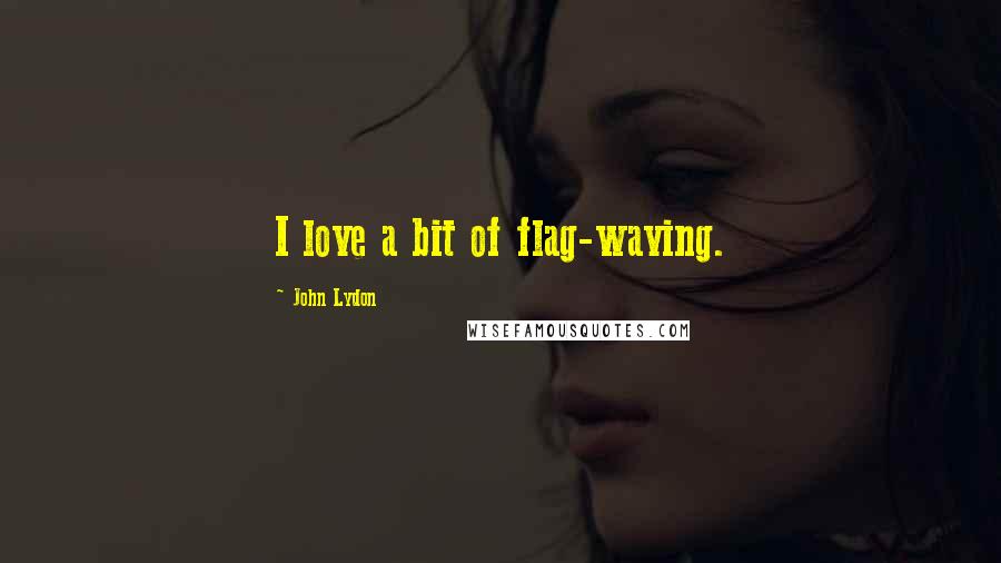 John Lydon Quotes: I love a bit of flag-waving.
