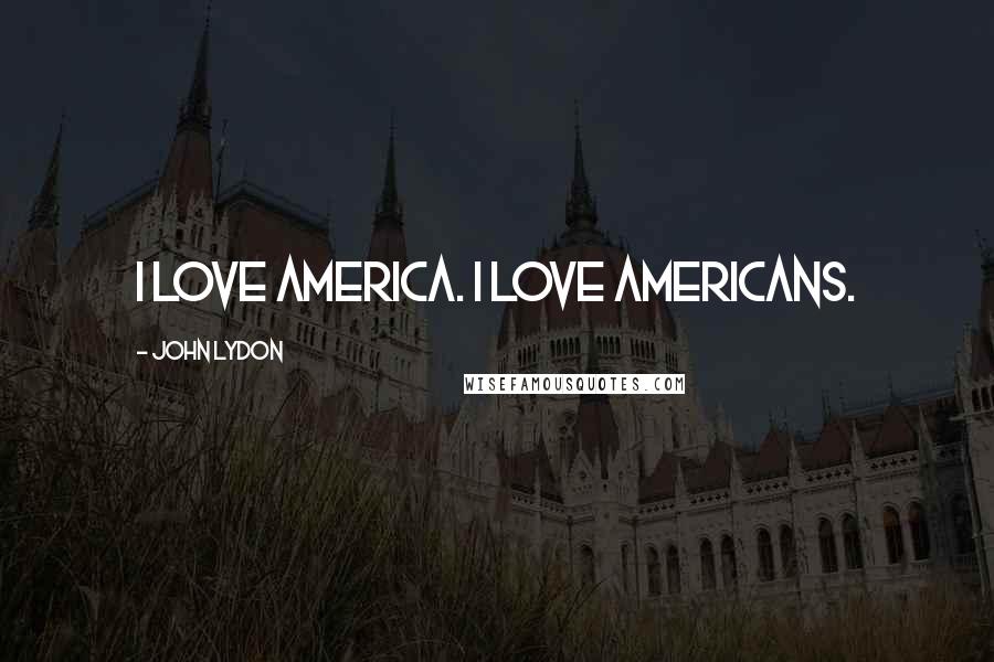 John Lydon Quotes: I love America. I love Americans.